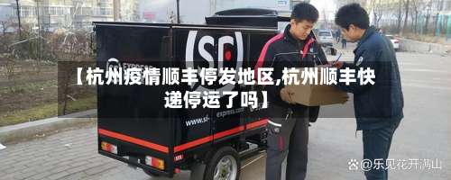 【杭州疫情顺丰停发地区,杭州顺丰快递停运了吗】-第2张图片