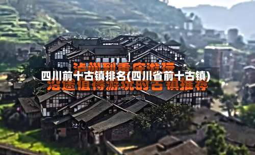 四川前十古镇排名(四川省前十古镇)-第1张图片
