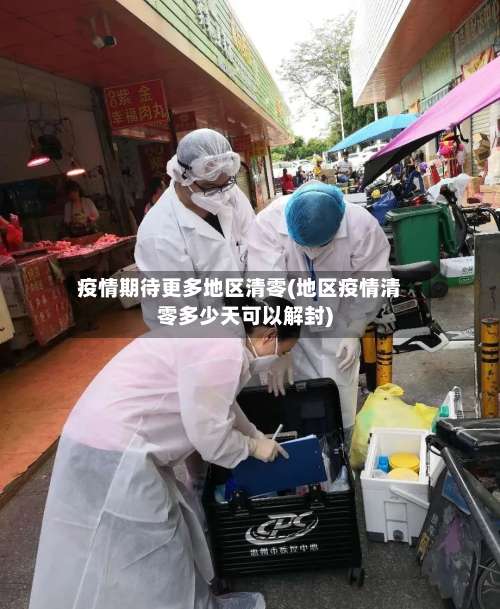 疫情期待更多地区清零(地区疫情清零多少天可以解封)-第1张图片