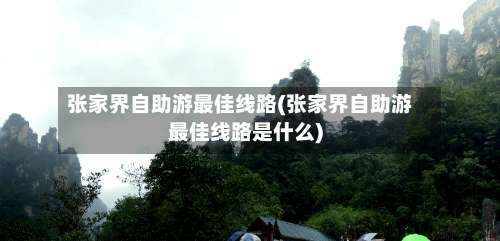张家界自助游最佳线路(张家界自助游最佳线路是什么)-第3张图片