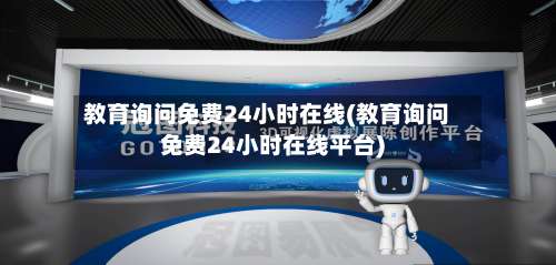 教育询问免费24小时在线(教育询问免费24小时在线平台)-第1张图片