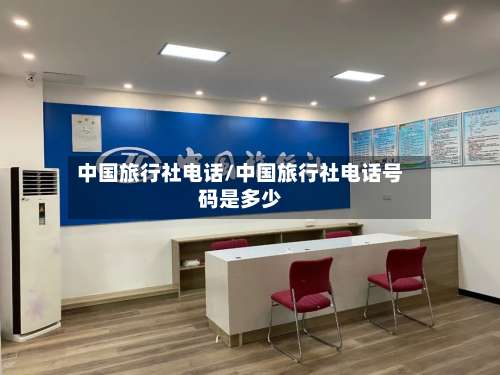 中国旅行社电话/中国旅行社电话号码是多少-第1张图片