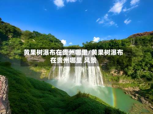 黄果树瀑布在贵州哪里/黄果树瀑布在贵州哪里 风景-第2张图片