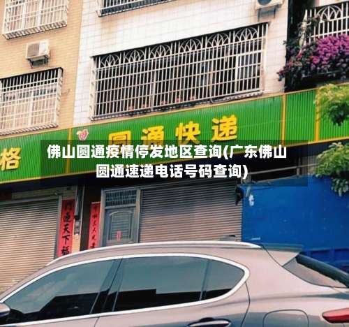 佛山圆通疫情停发地区查询(广东佛山圆通速递电话号码查询)-第1张图片