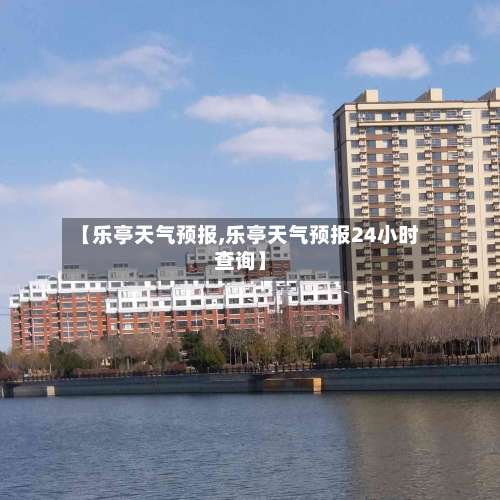 【乐亭天气预报,乐亭天气预报24小时查询】-第1张图片