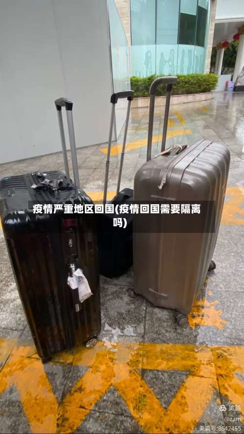 疫情严重地区回国(疫情回国需要隔离吗)-第1张图片