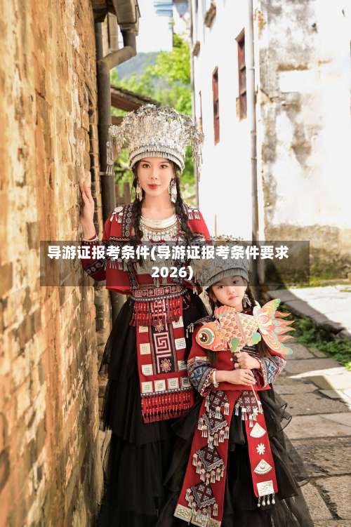 导游证报考条件(导游证报考条件要求2026)-第2张图片