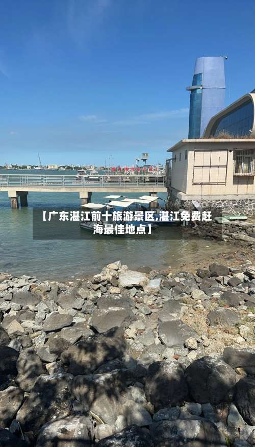 【广东湛江前十旅游景区,湛江免费赶海最佳地点】-第2张图片