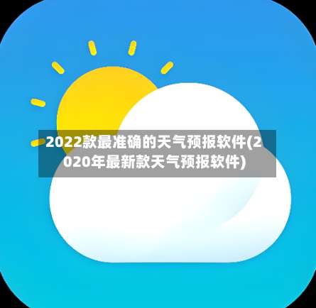 2022款最准确的天气预报软件(2020年最新款天气预报软件)-第1张图片