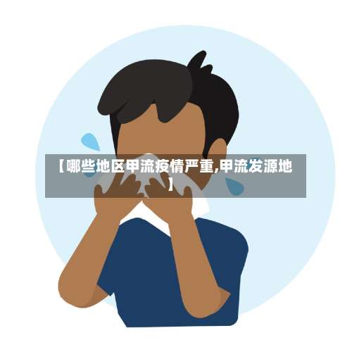 【哪些地区甲流疫情严重,甲流发源地】-第2张图片