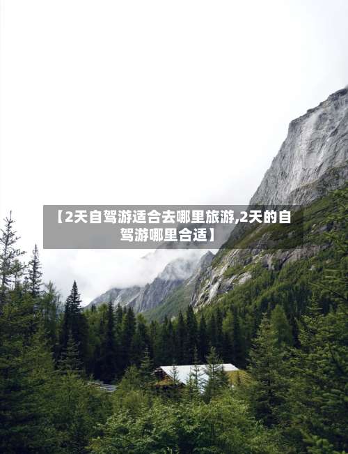 【2天自驾游适合去哪里旅游,2天的自驾游哪里合适】-第1张图片