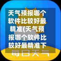 天气预报哪个软件比较好最精准(天气预报哪个软件比较好最精准下载安装)-第1张图片