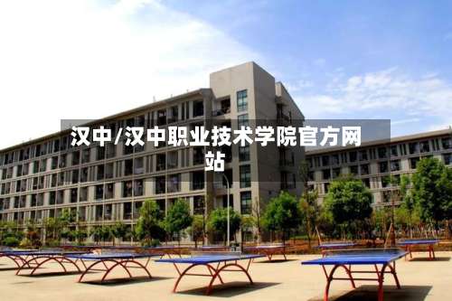 汉中/汉中职业技术学院官方网站-第1张图片