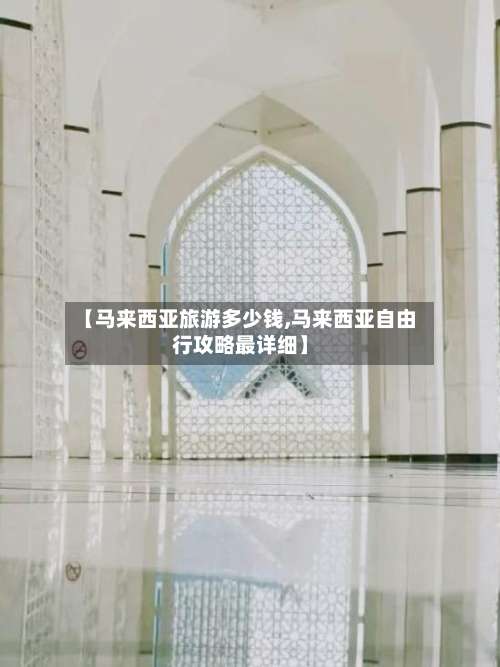 【马来西亚旅游多少钱,马来西亚自由行攻略最详细】-第1张图片