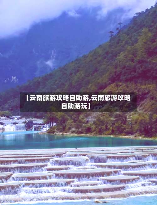 【云南旅游攻略自助游,云南旅游攻略自助游玩】-第2张图片