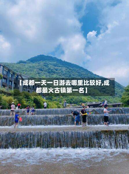 【成都一天一日游去哪里比较好,成都最火古镇第一名】-第1张图片