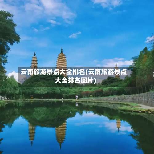 云南旅游景点大全排名(云南旅游景点大全排名图片)-第3张图片