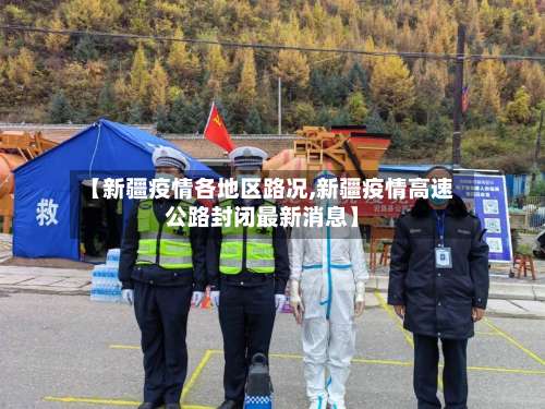 【新疆疫情各地区路况,新疆疫情高速公路封闭最新消息】-第1张图片