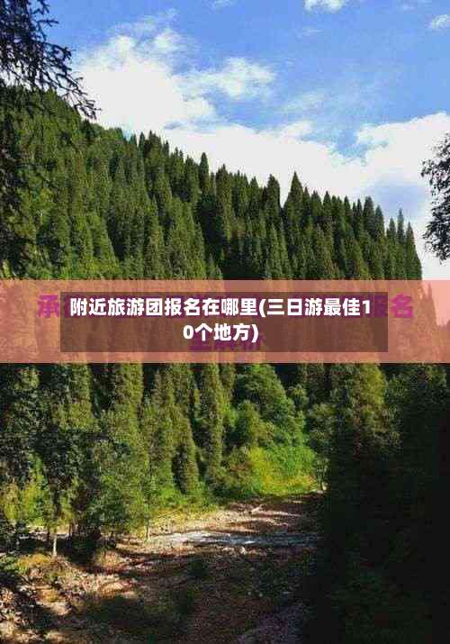附近旅游团报名在哪里(三日游最佳10个地方)-第2张图片