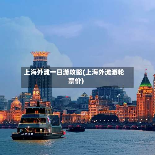 上海外滩一日游攻略(上海外滩游轮票价)-第1张图片