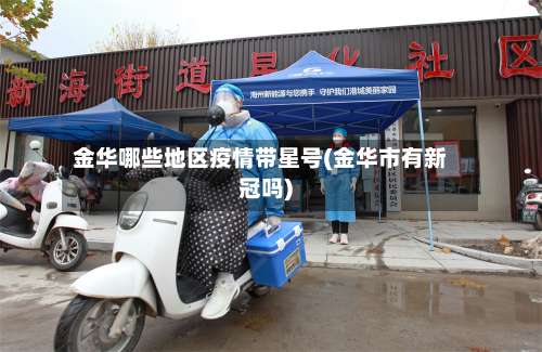 金华哪些地区疫情带星号(金华市有新冠吗)-第1张图片