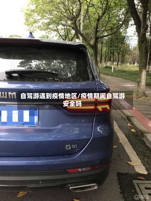 自驾游遇到疫情地区/疫情期间自驾游安全吗-第2张图片