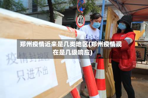 郑州疫情近来是几类地区(郑州疫情现在是几级响应)-第3张图片