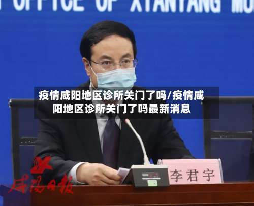 疫情咸阳地区诊所关门了吗/疫情咸阳地区诊所关门了吗最新消息-第3张图片