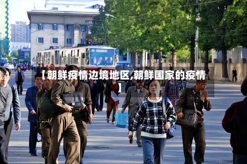 【朝鲜疫情边境地区,朝鲜国家的疫情】-第3张图片