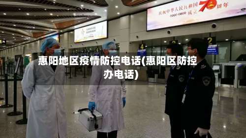 惠阳地区疫情防控电话(惠阳区防控办电话)-第2张图片