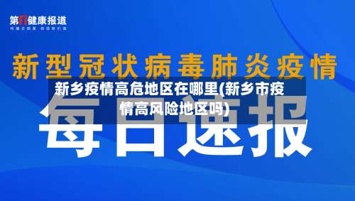 新乡疫情高危地区在哪里(新乡市疫情高风险地区吗)-第2张图片