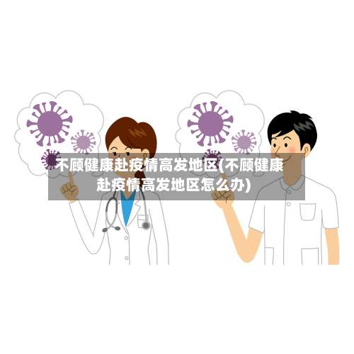 不顾健康赴疫情高发地区(不顾健康赴疫情高发地区怎么办)-第1张图片