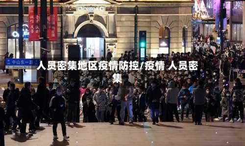 人员密集地区疫情防控/疫情 人员密集-第1张图片