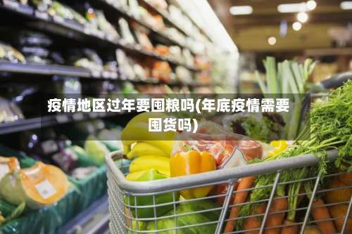 疫情地区过年要囤粮吗(年底疫情需要囤货吗)-第1张图片