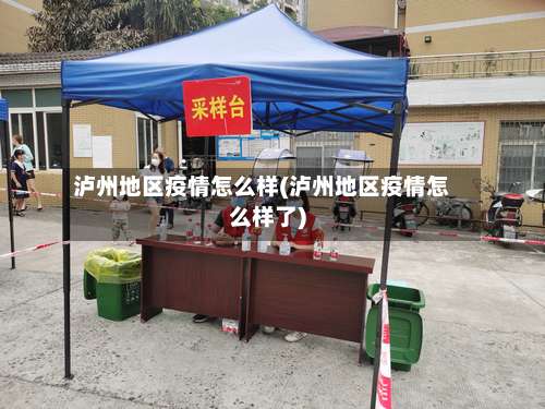 泸州地区疫情怎么样(泸州地区疫情怎么样了)-第2张图片