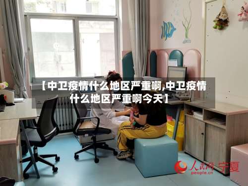 【中卫疫情什么地区严重啊,中卫疫情什么地区严重啊今天】-第2张图片