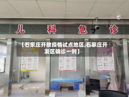 【石家庄开放疫情试点地区,石家庄开发区确诊一例】-第1张图片
