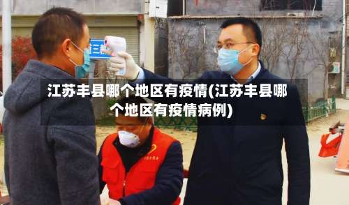 江苏丰县哪个地区有疫情(江苏丰县哪个地区有疫情病例)-第1张图片