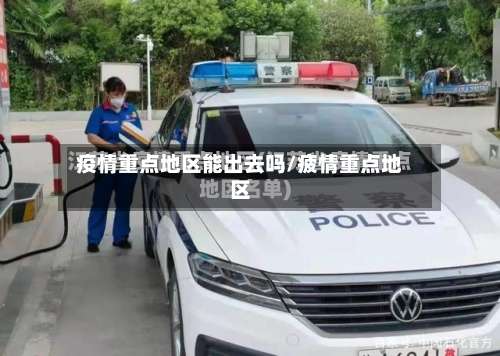 疫情重点地区能出去吗/疲情重点地区-第1张图片