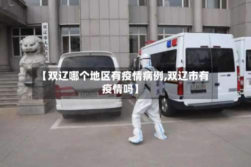 【双辽哪个地区有疫情病例,双辽市有疫情吗】-第2张图片
