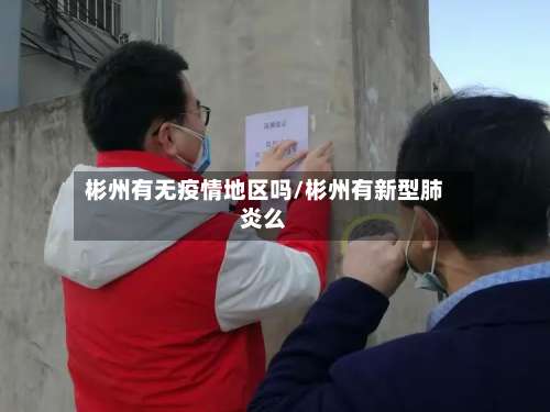 彬州有无疫情地区吗/彬州有新型肺炎么-第2张图片