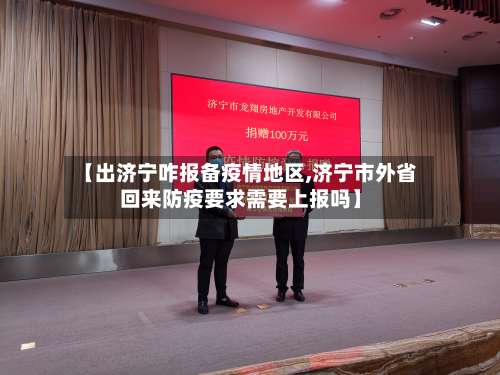 【出济宁咋报备疫情地区,济宁市外省回来防疫要求需要上报吗】-第2张图片