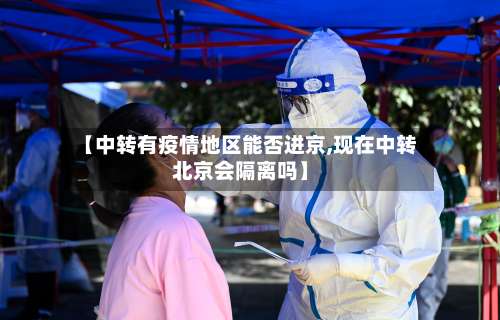 【中转有疫情地区能否进京,现在中转北京会隔离吗】-第2张图片