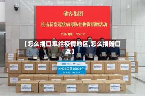 【怎么捐口罩给疫情地区,怎么捐赠口罩】-第2张图片