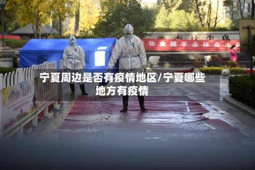 宁夏周边是否有疫情地区/宁夏哪些地方有疫情-第3张图片