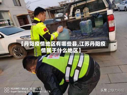 【丹阳疫情地区有哪些县,江苏丹阳疫情属于什么地区】-第2张图片