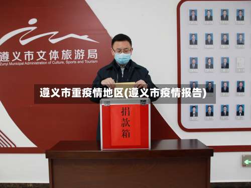 遵义市重疫情地区(遵义市疫情报告)-第1张图片