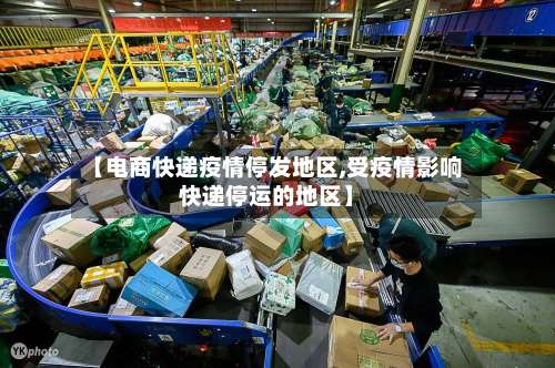 【电商快递疫情停发地区,受疫情影响快递停运的地区】-第3张图片