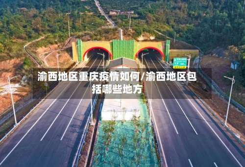 渝西地区重庆疫情如何/渝西地区包括哪些地方-第2张图片