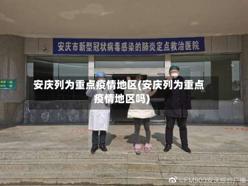安庆列为重点疫情地区(安庆列为重点疫情地区吗)-第1张图片